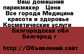 Ваш домашний парикмахер › Цена ­ 300 - Все города Медицина, красота и здоровье » Косметические услуги   . Белгородская обл.,Белгород г.
